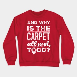 And Why is the Carpet All Wet, Todd? Crewneck Sweatshirt